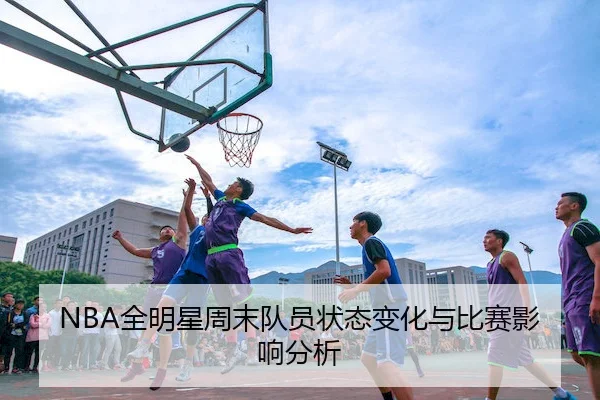 NBA全明星周末队员状态变化与比赛影响分析